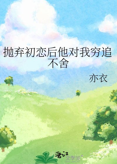 拋棄初戀後他對我窮追不捨